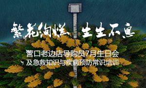 辽寧专场丨繁花绚烂、生生不息 ——营口老边店导(dǎo)购员7月生日会及急救知识与疾病预(yù)防常识培训(xùn)
